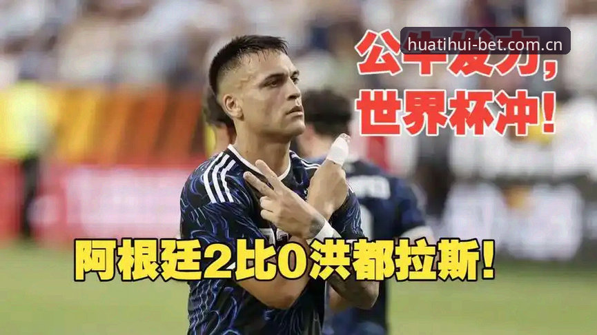 劳塔罗独造两球阿根廷2-0洪都拉斯 梅西缺阵引发关注—华体会体育解析最新赛况与阵容布局细节